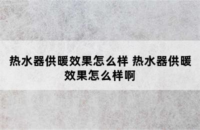 热水器供暖效果怎么样 热水器供暖效果怎么样啊